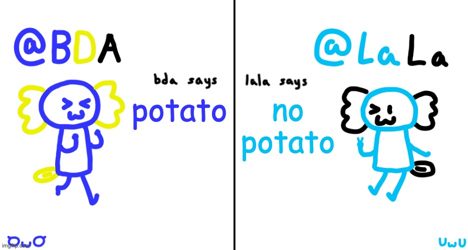 bda and lala announcment temp | potato; no potato | image tagged in bda and lala announcment temp | made w/ Imgflip meme maker