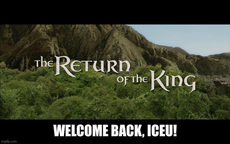 Return Of The King | WELCOME BACK, ICEU! | image tagged in return of the king | made w/ Imgflip meme maker