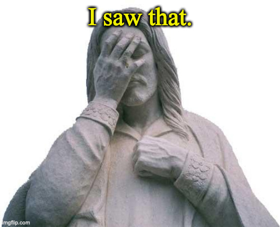 I saw that | I saw that. | image tagged in jesus facepalm | made w/ Imgflip meme maker