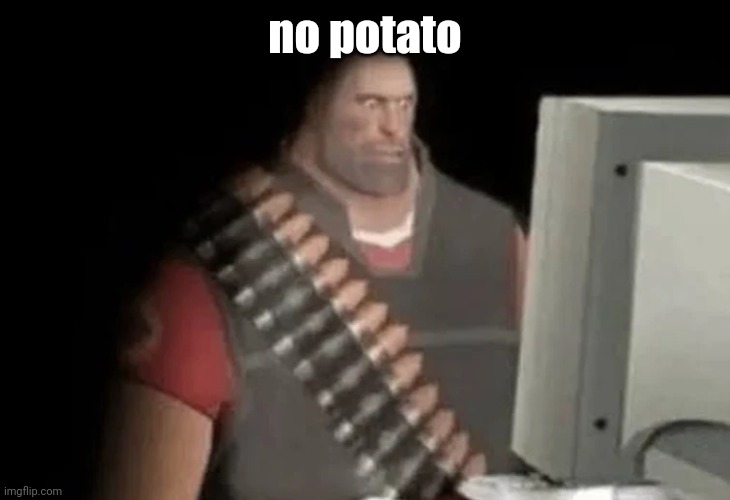 heavy from tf2 looking at computer | no potato | image tagged in heavy from tf2 looking at computer | made w/ Imgflip meme maker