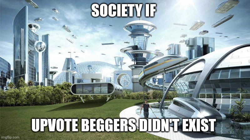 End upvote begging!!!! | SOCIETY IF; UPVOTE BEGGERS DIDN'T EXIST | image tagged in society if | made w/ Imgflip meme maker