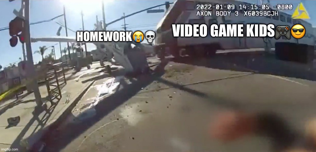 Train crashing airplane | VIDEO GAME KIDS🎮😎; HOMEWORK😭💀 | image tagged in train crashing airplane | made w/ Imgflip meme maker