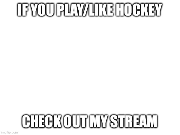 IF YOU PLAY/LIKE HOCKEY; CHECK OUT MY STREAM | image tagged in hockey,memes | made w/ Imgflip meme maker