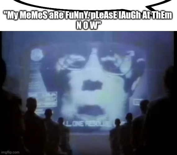 1984 Apple commercial | "My MeMeS aRe FuNnY. pLeAsE lAuGh At ThEm 
N O W" | image tagged in 1984 apple commercial | made w/ Imgflip meme maker