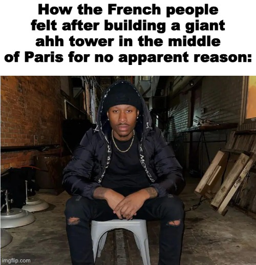 Prolly thought they were onto smth | How the French people felt after building a giant ahh tower in the middle of Paris for no apparent reason: | image tagged in duke dennis,relatable memes,french,dank memes | made w/ Imgflip meme maker