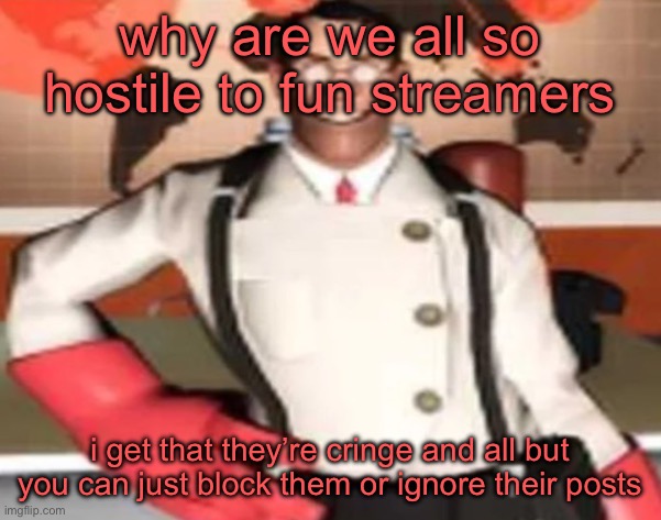 medical man | why are we all so hostile to fun streamers; i get that they’re cringe and all but you can just block them or ignore their posts | image tagged in medical man | made w/ Imgflip meme maker