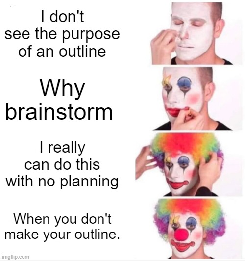 Clown Applying Makeup Meme | I don't see the purpose of an outline; Why brainstorm; I really can do this with no planning; When you don't make your outline. | image tagged in memes,clown applying makeup | made w/ Imgflip meme maker