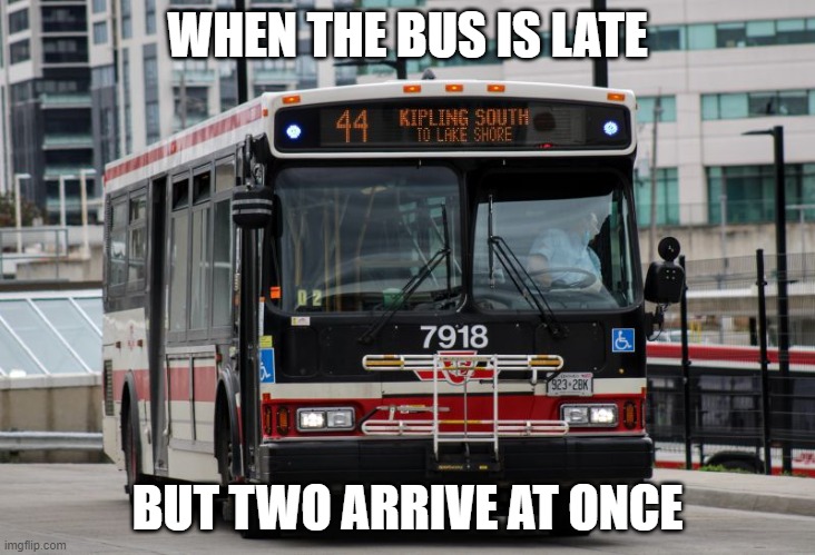 ttc bus | WHEN THE BUS IS LATE; BUT TWO ARRIVE AT ONCE | image tagged in ttc bus | made w/ Imgflip meme maker