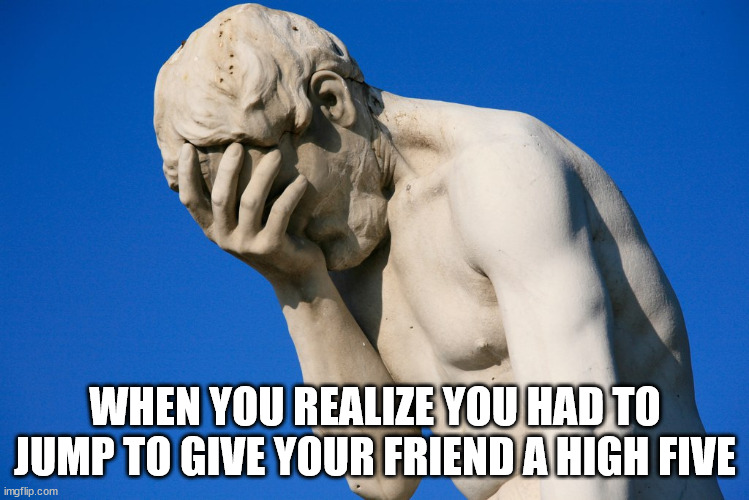 Embarrassed statue  | WHEN YOU REALIZE YOU HAD TO JUMP TO GIVE YOUR FRIEND A HIGH FIVE | image tagged in short people memes,jumping to give friend high five | made w/ Imgflip meme maker