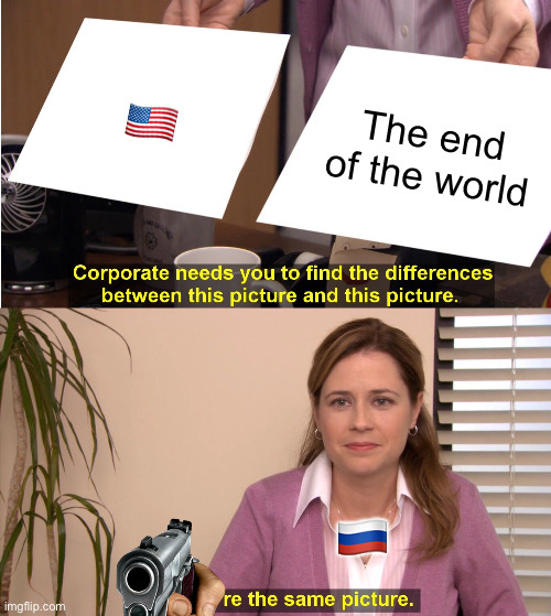 They're The Same Picture | 🇺🇸; The end of the world; 🇷🇺 | image tagged in memes,they're the same picture | made w/ Imgflip meme maker