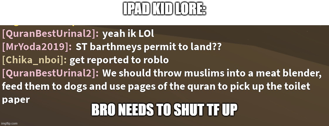 Spoiler alert: he got banned XD | IPAD KID LORE:; BRO NEEDS TO SHUT TF UP | made w/ Imgflip meme maker