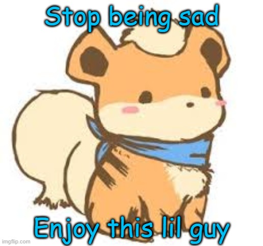 let him take your sadness away | Stop being sad; Enjoy this lil guy | made w/ Imgflip meme maker