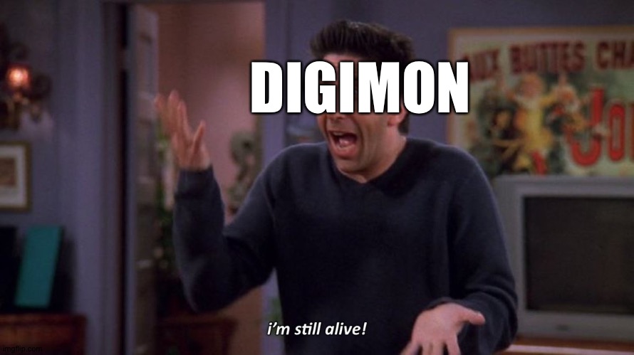 Digimon is still alive! | DIGIMON | image tagged in i'm still alive | made w/ Imgflip meme maker