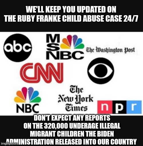 After all, Brown Children don't count | WE'LL KEEP YOU UPDATED ON THE RUBY FRANKE CHILD ABUSE CASE 24/7; DON'T EXPECT ANY REPORTS ON THE 320,000 UNDERAGE ILLEGAL MIGRANT CHILDREN THE BIDEN ADMINISTRATION RELEASED INTO OUR COUNTRY | image tagged in media lies | made w/ Imgflip meme maker