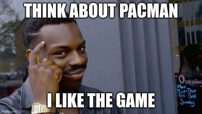 What do you guys or gals think about Pac man | THINK ABOUT PACMAN; I LIKE THE GAME | image tagged in memes,roll safe think about it | made w/ Imgflip meme maker