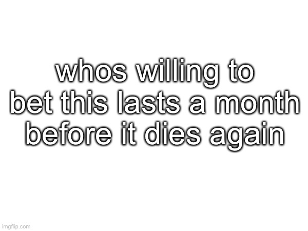 whos willing to bet this lasts a month before it dies again | made w/ Imgflip meme maker