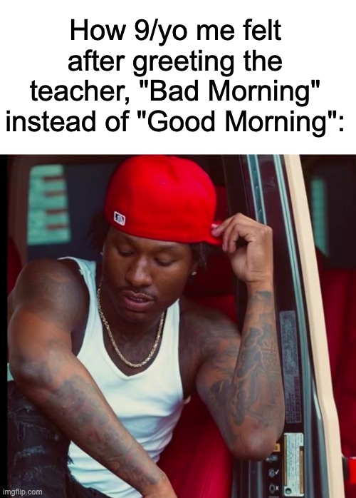 I fr thought that was gonna get me all the girls in school | How 9/yo me felt after greeting the teacher, "Bad Morning" instead of "Good Morning": | image tagged in duke dennis,school memes,relatable,generation alpha | made w/ Imgflip meme maker