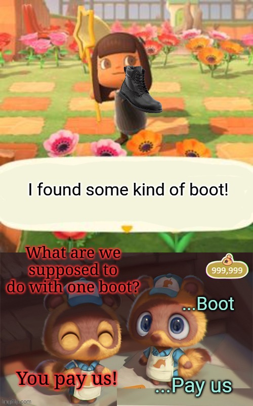 Timmy and Tommy Problems | I found some kind of boot! What are we supposed to do with one boot? ...Boot; You pay us! ...Pay us | image tagged in timmy and tommy problems,stop it get some help,animal crossing | made w/ Imgflip meme maker