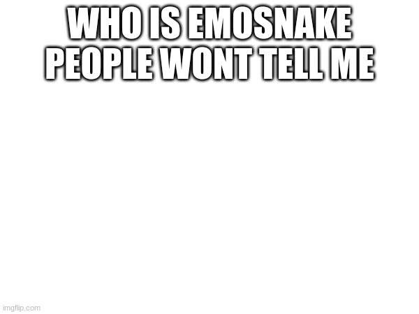 is he trust worthry | WHO IS EMOSNAKE
PEOPLE WONT TELL ME | made w/ Imgflip meme maker
