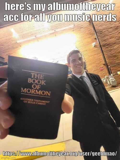 Mormon guy handing you book | here's my albumoftheyear acc for all you music nerds; https://www.albumoftheyear.org/user/geeblmao/ | image tagged in mormon | made w/ Imgflip meme maker