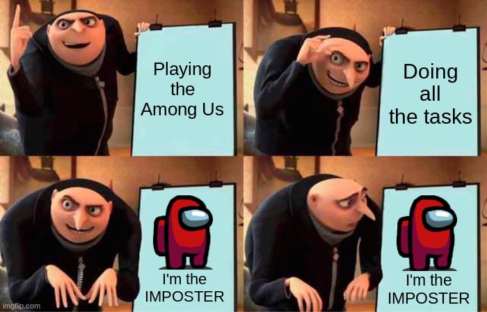 Gru's Plan (Among Us Edition) | Playing the Among Us; Doing all the tasks; I'm the IMPOSTER; I'm the IMPOSTER | image tagged in memes,gru's plan | made w/ Imgflip meme maker