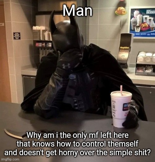 Come on, be stronger than this | Man; Why am i the only mf left here that knows how to control themself and doesn't get horny over the simple shit? | image tagged in batman facepalm | made w/ Imgflip meme maker