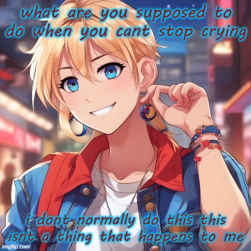 Sure_why_not under ai filter | what are you supposed to do when you cant stop crying; i dont normally do this this isnt a thing that happens to me | image tagged in sure_why_not under ai filter | made w/ Imgflip meme maker