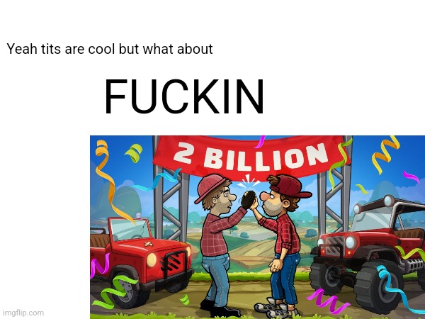 HILL CLIMB RACING | FUCKIN; Yeah tits are cool but what about | made w/ Imgflip meme maker