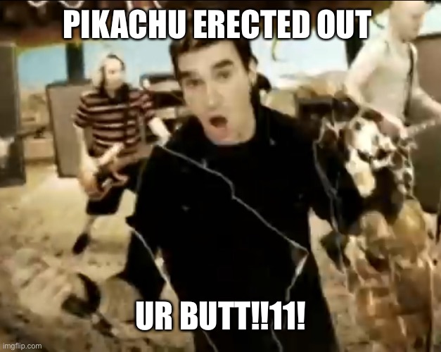 pikachu erected out your butt | PIKACHU ERECTED OUT; UR BUTT!!11! | image tagged in pikachu erected out your butt | made w/ Imgflip meme maker