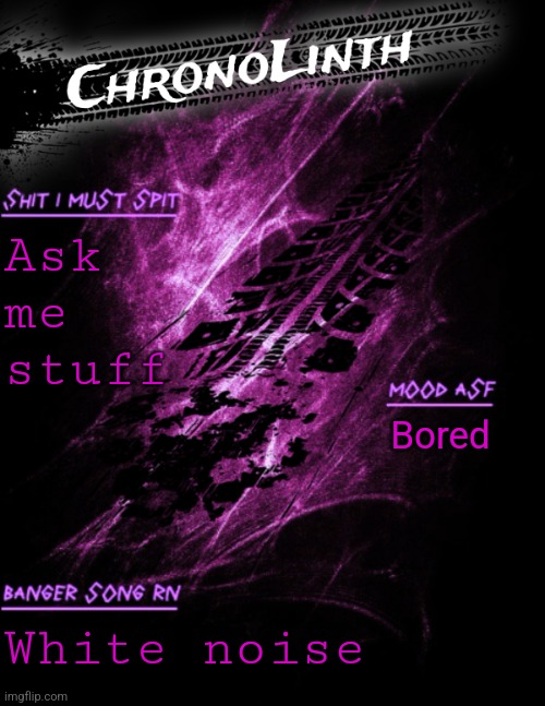 Very original Chronolinth temp | Ask me stuff; Bored; White noise | image tagged in very original chronolinth temp | made w/ Imgflip meme maker