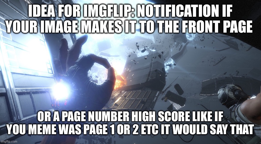 Honestly I think they should implement this | IDEA FOR IMGFLIP: NOTIFICATION IF YOUR IMAGE MAKES IT TO THE FRONT PAGE; OR A PAGE NUMBER HIGH SCORE LIKE IF YOU MEME WAS PAGE 1 OR 2 ETC IT WOULD SAY THAT | image tagged in imgflip community,imgflip idea | made w/ Imgflip meme maker