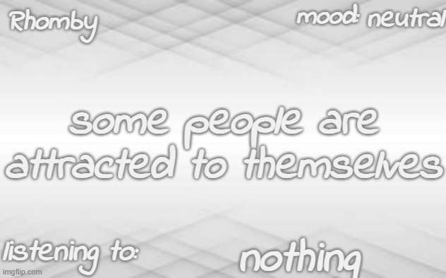 . | neutral; some people are attracted to themselves; nothing | image tagged in rhomby's template | made w/ Imgflip meme maker