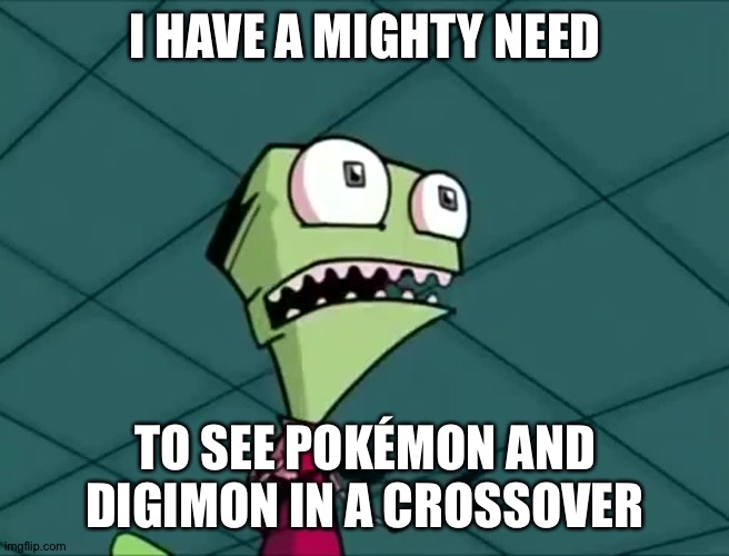 Mighty need | I HAVE A MIGHTY NEED; TO SEE POKÉMON AND DIGIMON IN A CROSSOVER | image tagged in mighty need,anime,pokemon,digimon | made w/ Imgflip meme maker