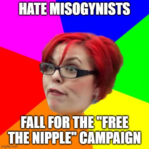 angry feminist | HATE MISOGYNISTS; FALL FOR THE "FREE THE NIPPLE" CAMPAIGN | image tagged in angry feminist,funny,nipple,gullible,misogyny,feminist | made w/ Imgflip meme maker