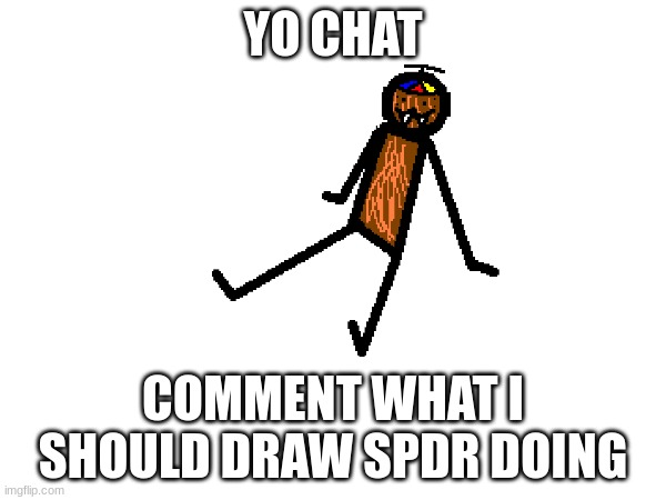 YO CHAT; COMMENT WHAT I SHOULD DRAW SPDR DOING | made w/ Imgflip meme maker