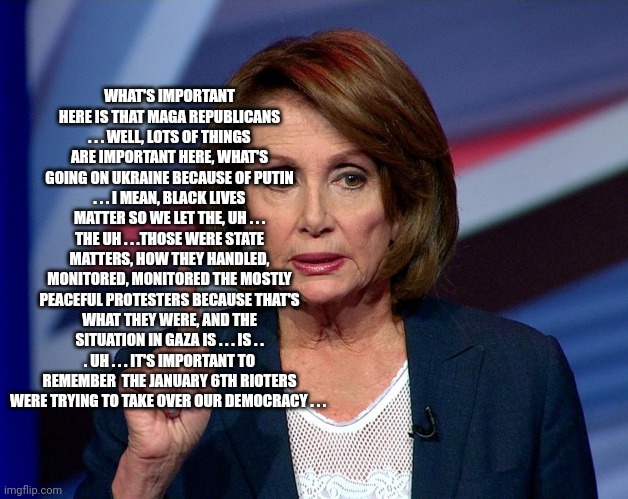 Nanci Pelosi Finger | WHAT'S IMPORTANT HERE IS THAT MAGA REPUBLICANS . . . WELL, LOTS OF THINGS ARE IMPORTANT HERE, WHAT'S GOING ON UKRAINE BECAUSE OF PUTIN . . . | image tagged in nanci pelosi finger | made w/ Imgflip meme maker