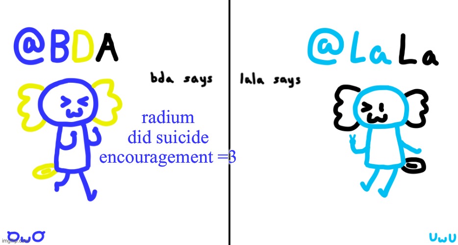 bda and lala announcment temp | radium did suicide encouragement =3 | image tagged in bda and lala announcment temp | made w/ Imgflip meme maker