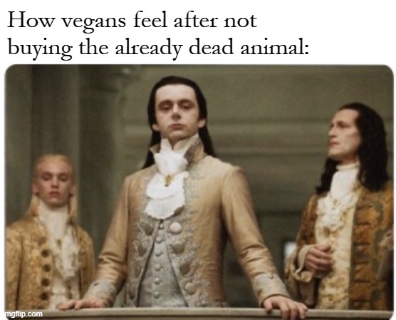 Superior Royalty | How vegans feel after not buying the already dead animal: | image tagged in superior royalty | made w/ Imgflip meme maker