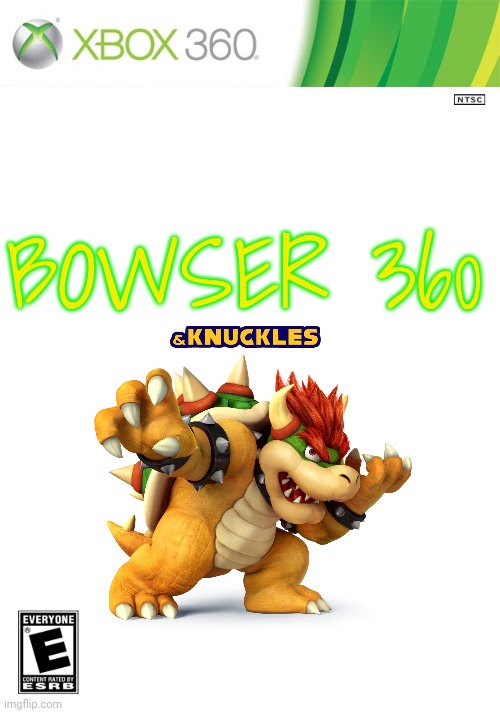 Bowser 360 | BOWSER 360 | image tagged in xbox 360 cartridge blank,bowser,xbox 360,and knuckles | made w/ Imgflip meme maker