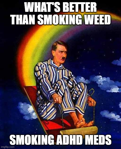 Random Hitler | WHAT'S BETTER THAN SMOKING WEED; SMOKING ADHD MEDS | image tagged in random hitler | made w/ Imgflip meme maker