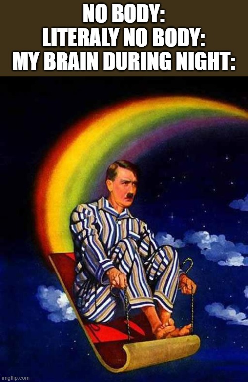 Random Hitler | NO BODY:
LITERALY NO BODY:
MY BRAIN DURING NIGHT: | image tagged in random hitler | made w/ Imgflip meme maker