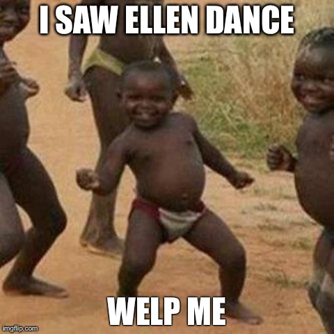 Third World Success Kid | I SAW ELLEN DANCE WELP ME | image tagged in memes,third world success kid | made w/ Imgflip meme maker