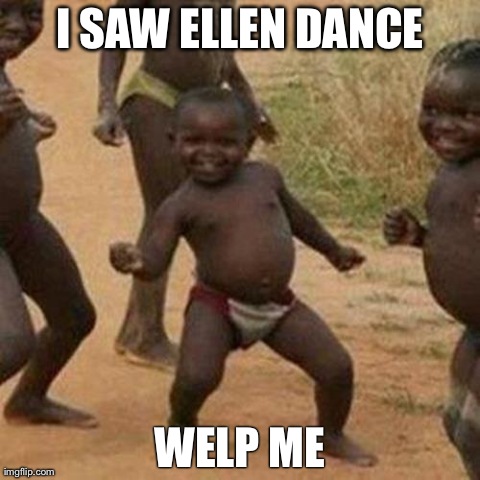 Third World Success Kid Meme | I SAW ELLEN DANCE WELP ME | image tagged in memes,third world success kid | made w/ Imgflip meme maker