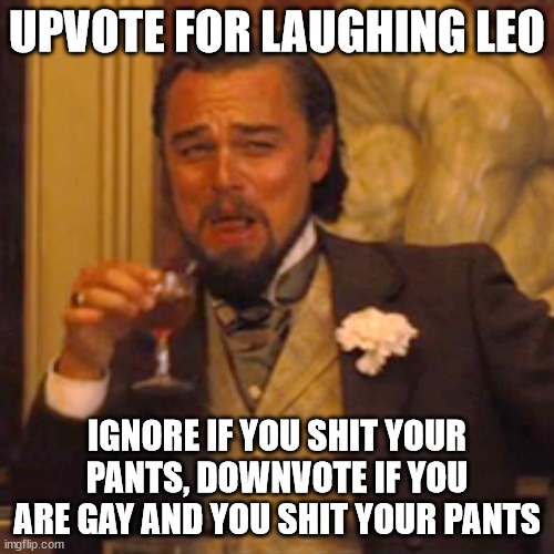 Laughing Leo | UPVOTE FOR LAUGHING LEO; IGNORE IF YOU SHIT YOUR PANTS, DOWNVOTE IF YOU ARE GAY AND YOU SHIT YOUR PANTS | image tagged in memes,laughing leo,funny,upvotes | made w/ Imgflip meme maker