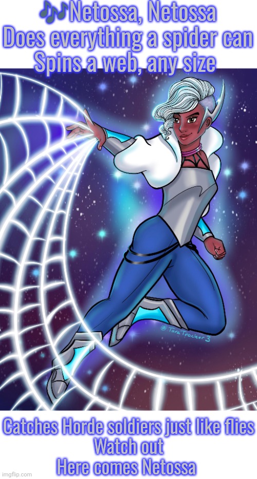 Your friendly, neighborhood Netossa. | 🎶Netossa, Netossa
Does everything a spider can
Spins a web, any size; Catches Horde soldiers just like flies
Watch out
Here comes Netossa | image tagged in netossa,fan art,spiderverse,she-ra,superhero,marvel comics | made w/ Imgflip meme maker
