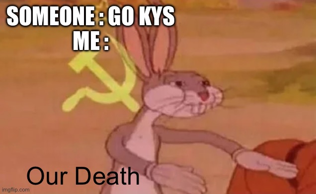 Yeah FR | SOMEONE : GO KYS
ME :; Our Death | image tagged in bugs bunny communist | made w/ Imgflip meme maker