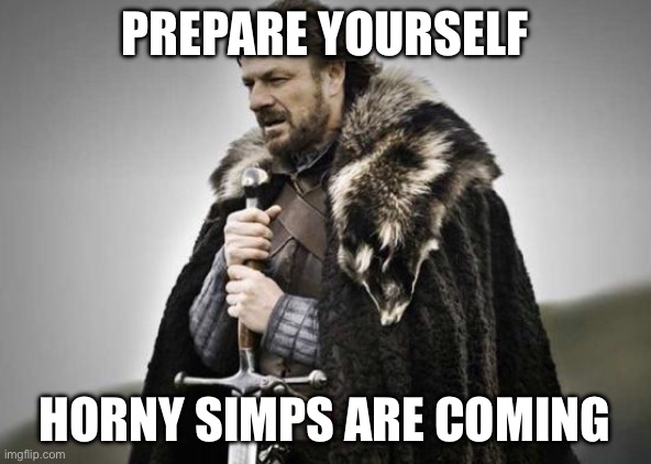 Prepare Yourself | PREPARE YOURSELF; HORNY SIMPS ARE COMING | image tagged in prepare yourself | made w/ Imgflip meme maker