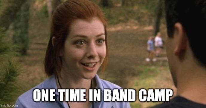 band camp | ONE TIME IN BAND CAMP | image tagged in band camp | made w/ Imgflip meme maker