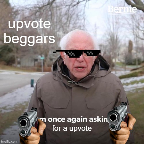 You ain't getting any upvotes ? | upvote beggars; for a upvote | image tagged in memes,bernie i am once again asking for your support | made w/ Imgflip meme maker