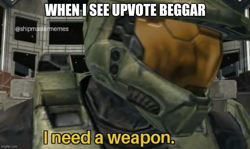 I need a weapon | WHEN I SEE UPVOTE BEGGAR | image tagged in i need a weapon | made w/ Imgflip meme maker